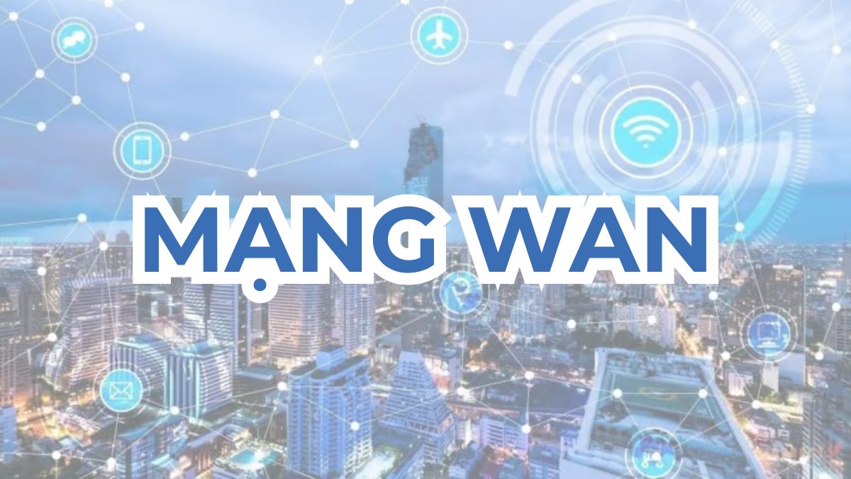 Mạng WAN là gì? Cách thức hoạt động của mạng WAN